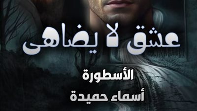 عشق لا يضاهى بقلم أسماء حميدة كاملة وحصرية حتى الفصل الأخير الفصل مائة وعشرة